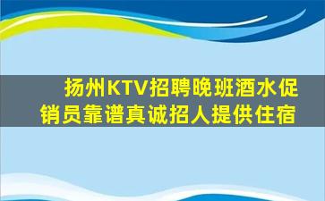 扬州KTV招聘晚班酒水促销员靠谱真诚招人提供住宿